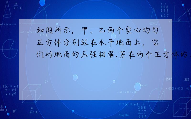 如图所示，甲、乙两个实心均匀正方体分别放在水平地面上，它们对地面的压强相等.若在两个正方体的上部，沿水平方向分别截去相同