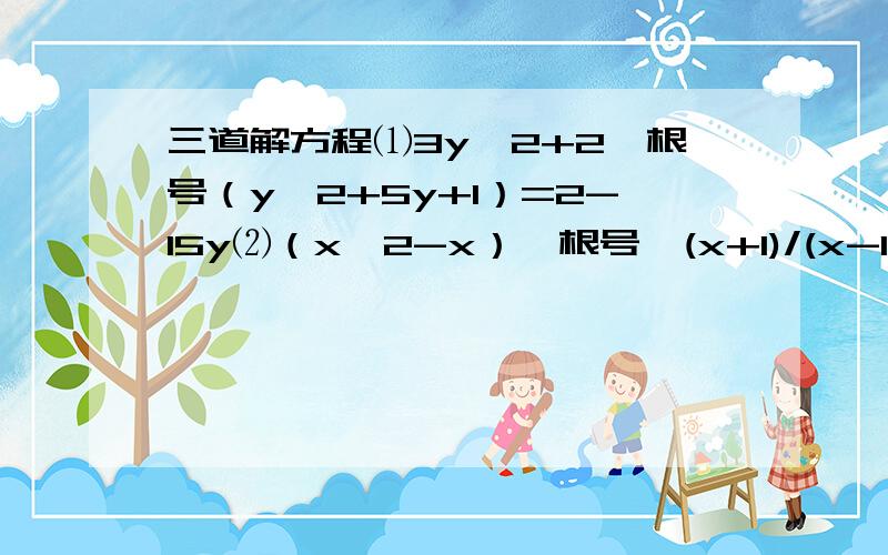 三道解方程⑴3y^2+2×根号（y^2+5y+1）=2-15y⑵（x^2-x）×根号〔(x+1)/(x-1)〕＝0⑶3x