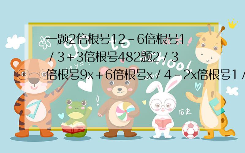 一题2倍根号12－6倍根号1／3＋3倍根号482题2／3倍根号9x＋6倍根号x／4－2x倍根号1／x1／3是3分之1