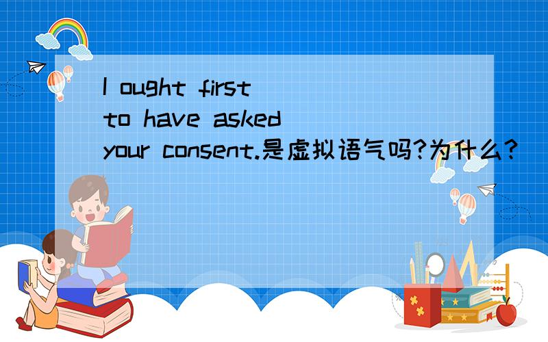 I ought first to have asked your consent.是虚拟语气吗?为什么?