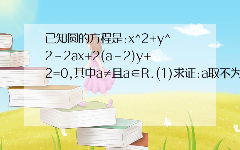 已知圆的方程是:x^2+y^2-2ax+2(a-2)y+2=0,其中a≠且a∈R.(1)求证:a取不为1的实数