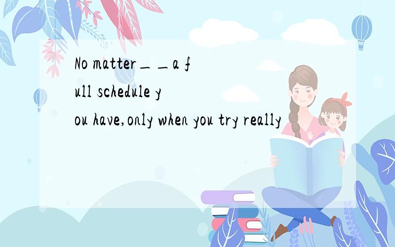 No matter__a full schedule you have,only when you try really