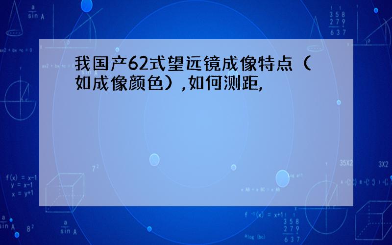 我国产62式望远镜成像特点（如成像颜色）,如何测距,