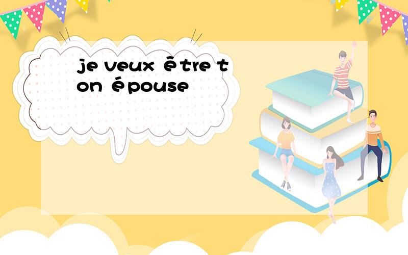 je veux être ton épouse