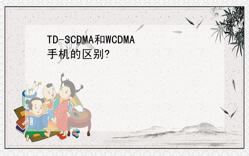 TD-SCDMA和WCDMA手机的区别?