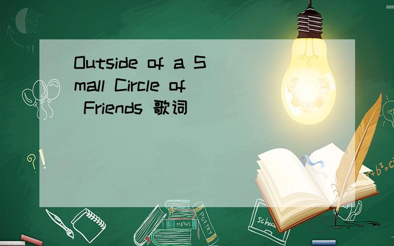 Outside of a Small Circle of Friends 歌词