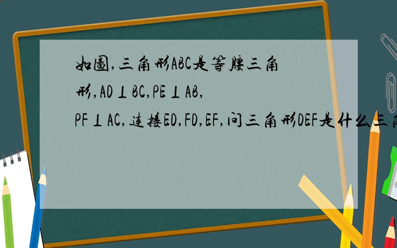 如图,三角形ABC是等腰三角形,AD⊥BC,PE⊥AB,PF⊥AC,连接ED,FD,EF,问三角形DEF是什么三角形?请