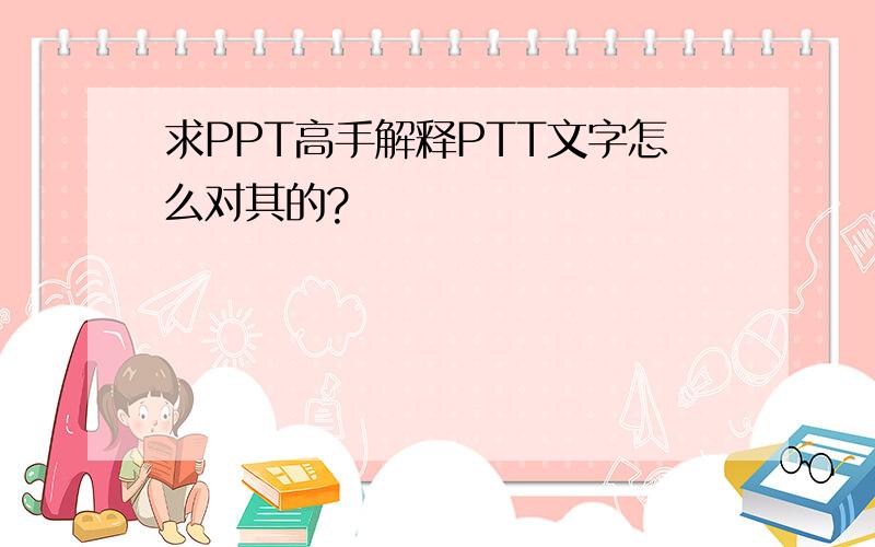 求PPT高手解释PTT文字怎么对其的?