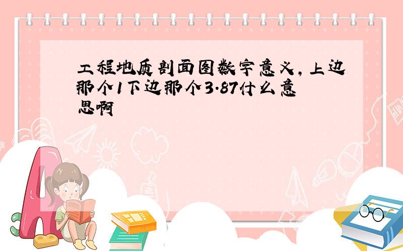 工程地质剖面图数字意义,上边那个1下边那个3.87什么意思啊