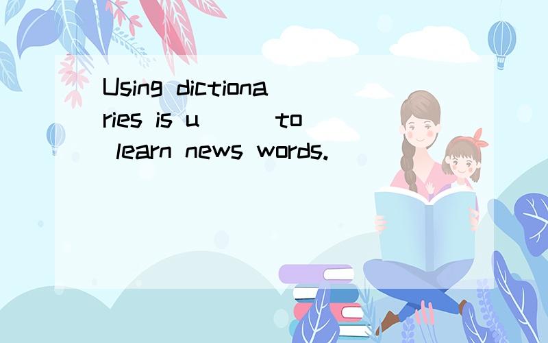 Using dictionaries is u___to learn news words.