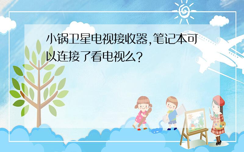 小锅卫星电视接收器,笔记本可以连接了看电视么?