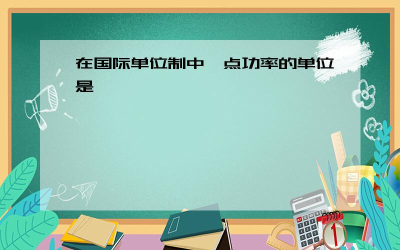 在国际单位制中,点功率的单位是