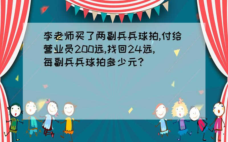 李老师买了两副兵兵球拍,付给营业员200远,找回24远,每副兵兵球拍多少元?