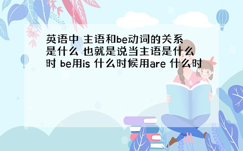 英语中 主语和be动词的关系是什么 也就是说当主语是什么时 be用is 什么时候用are 什么时