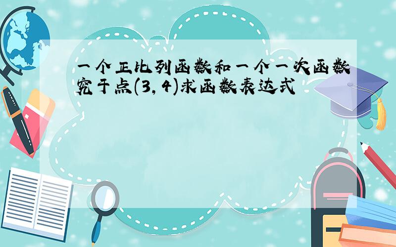 一个正比列函数和一个一次函数究于点(3,4)求函数表达式