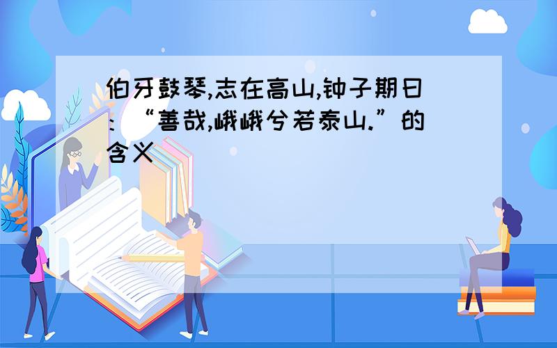 伯牙鼓琴,志在高山,钟子期曰：“善哉,峨峨兮若泰山.”的含义