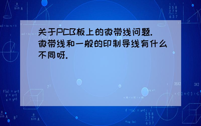 关于PCB板上的微带线问题.微带线和一般的印制导线有什么不同呀.