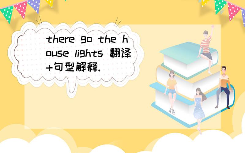 there go the house lights 翻译+句型解释.