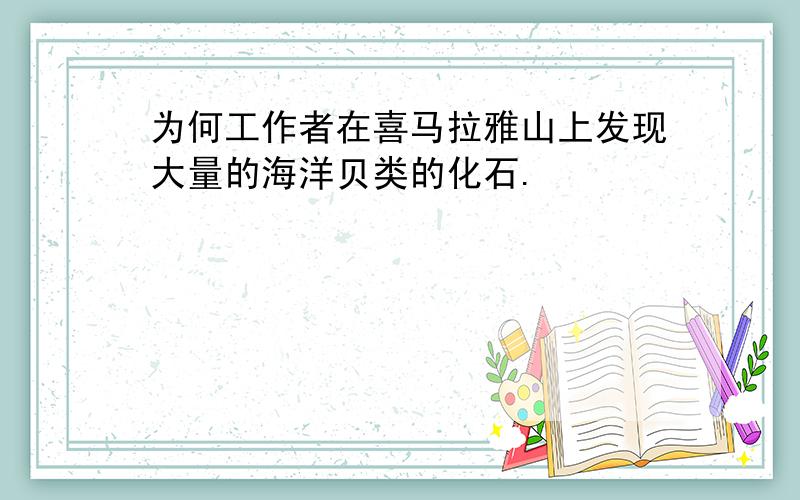 为何工作者在喜马拉雅山上发现大量的海洋贝类的化石.