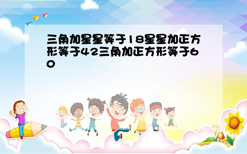 三角加星星等于18星星加正方形等于42三角加正方形等于60