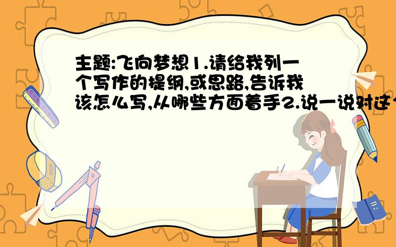 主题:飞向梦想1.请给我列一个写作的提纲,或思路,告诉我该怎么写,从哪些方面着手2.说一说对这个主题的见解3.给主题提供