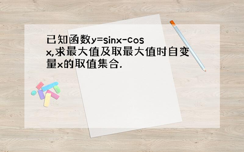 已知函数y=sinx-cosx,求最大值及取最大值时自变量x的取值集合.