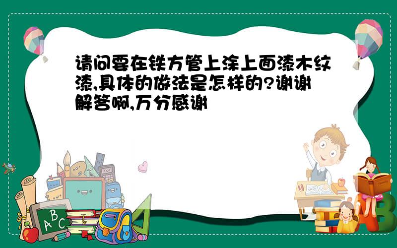 请问要在铁方管上涂上面漆木纹漆,具体的做法是怎样的?谢谢解答啊,万分感谢