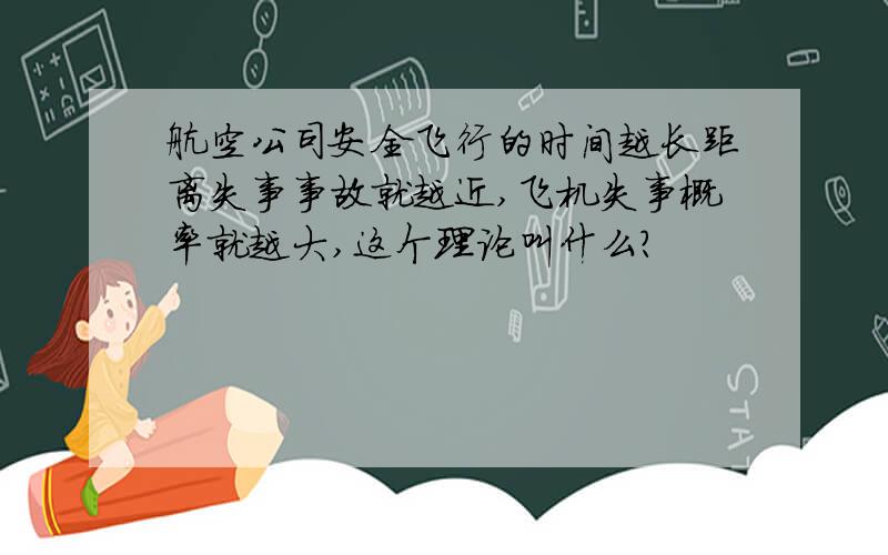 航空公司安全飞行的时间越长距离失事事故就越近,飞机失事概率就越大,这个理论叫什么?