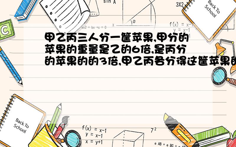 甲乙丙三人分一筐苹果,甲分的苹果的重量是乙的6倍,是丙分的苹果的的3倍,甲乙丙各分得这筐苹果的几分之