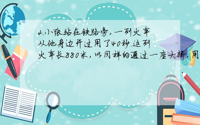 2.小张站在铁路旁,一列火车从他身边开过用了40秒.这列火车长880米,以同样的通过一座大桥,用了3分钟.这