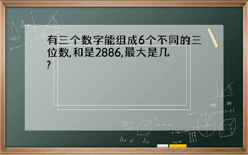 有三个数字能组成6个不同的三位数,和是2886,最大是几?