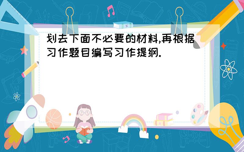 划去下面不必要的材料,再根据习作题目编写习作提纲.