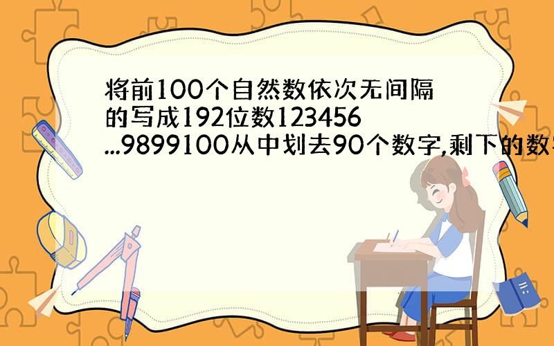 将前100个自然数依次无间隔的写成192位数123456...9899100从中划去90个数字,剩下的数字组成多位数