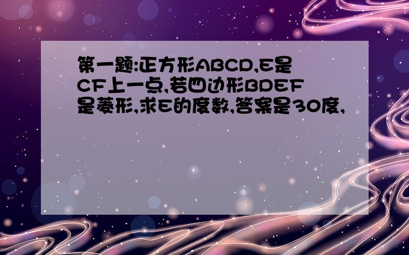 第一题:正方形ABCD,E是CF上一点,若四边形BDEF是菱形,求E的度数,答案是30度,