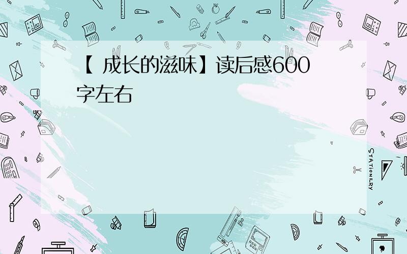 【 成长的滋味】读后感600字左右