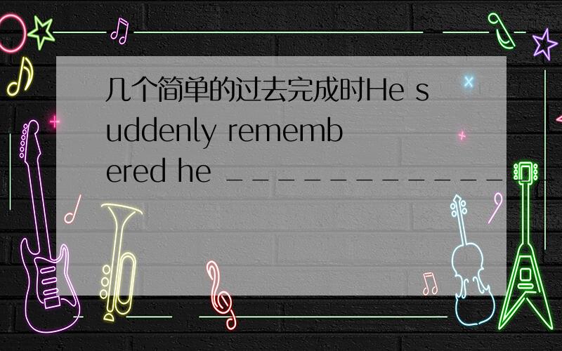 几个简单的过去完成时He suddenly remembered he ________________(buy) a