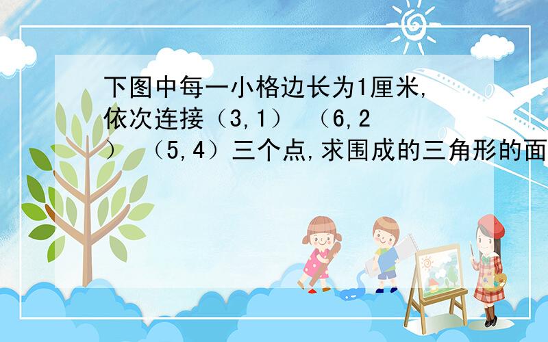 下图中每一小格边长为1厘米,依次连接（3,1） （6,2） （5,4）三个点,求围成的三角形的面积