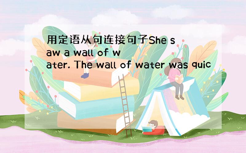 用定语从句连接句子She saw a wall of water. The wall of water was quic