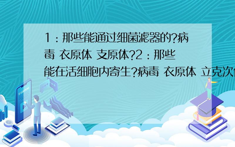 1：那些能通过细菌滤器的?病毒 衣原体 支原体?2：那些能在活细胞内寄生?病毒 衣原体 立克次体?