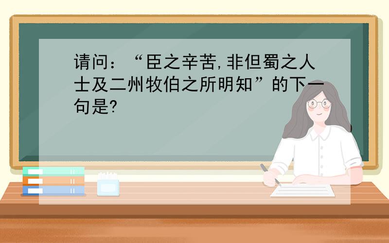 请问：“臣之辛苦,非但蜀之人士及二州牧伯之所明知”的下一句是?