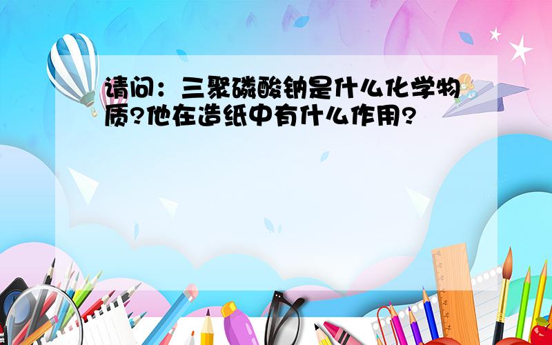 请问：三聚磷酸钠是什么化学物质?他在造纸中有什么作用?