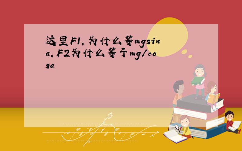 这里F1,为什么等mgsina,F2为什么等于mg/cosa