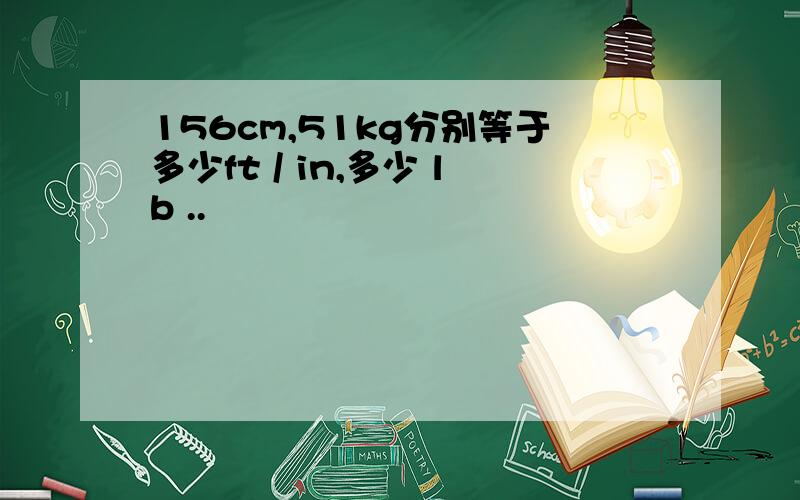 156cm,51kg分别等于多少ft / in,多少 lb ..