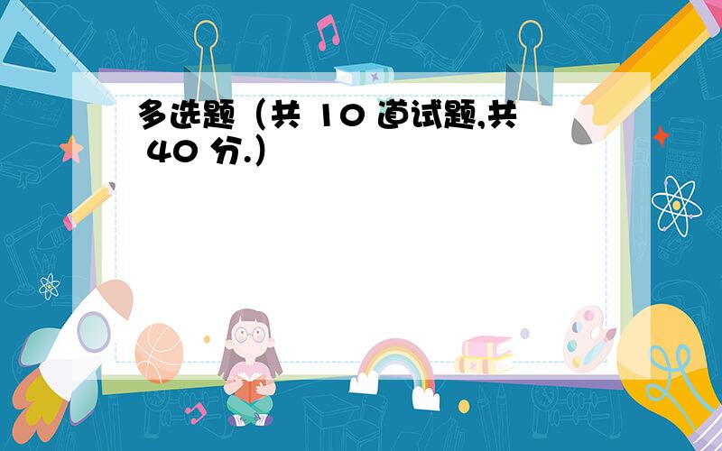 多选题（共 10 道试题,共 40 分.）