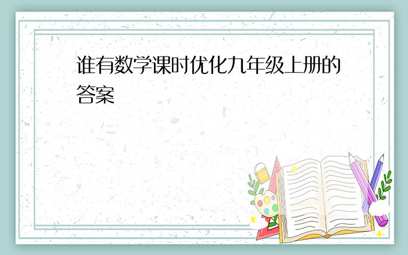 谁有数学课时优化九年级上册的答案