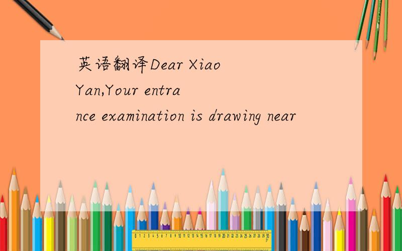 英语翻译Dear Xiao Yan,Your entrance examination is drawing near