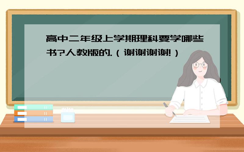 高中二年级上学期理科要学哪些书?人教版的.（谢谢谢谢!）