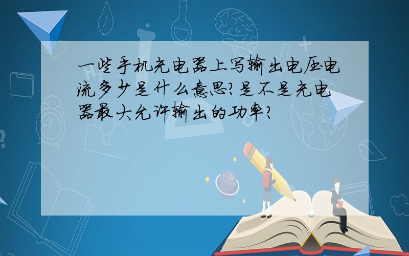 一些手机充电器上写输出电压电流多少是什么意思?是不是充电器最大允许输出的功率?