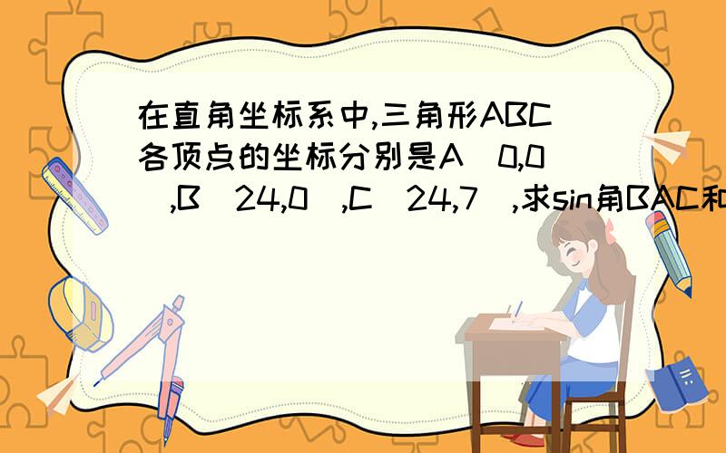 在直角坐标系中,三角形ABC各顶点的坐标分别是A(0,0),B(24,0),C(24,7),求sin角BAC和cosC的