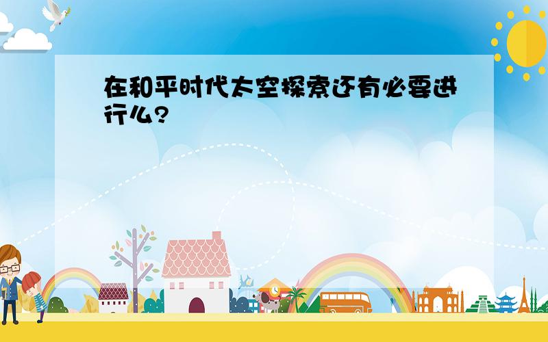 在和平时代太空探索还有必要进行么?